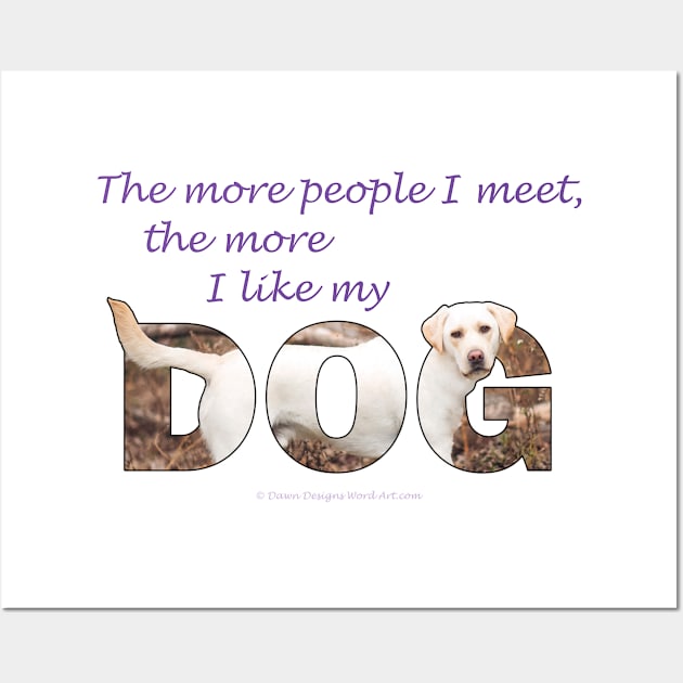 The more people I meet the more I like my dog - Labrador retriever oil painting wordart Wall Art by DawnDesignsWordArt